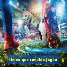 times que ronaldo jogou